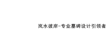 家族墓碑设计——家族墓碑设计品牌优势-家族墓设计-祖坟设计-岚水彼岸专业墓碑设计引领者